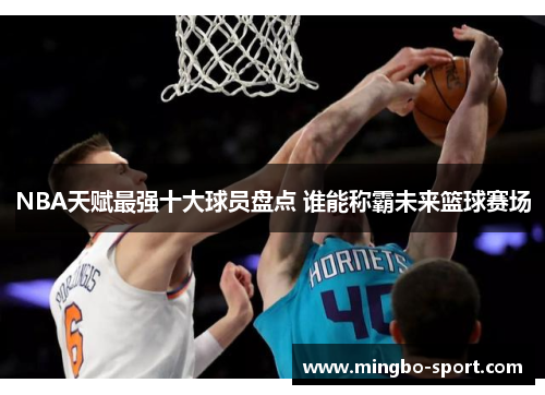 NBA天赋最强十大球员盘点 谁能称霸未来篮球赛场